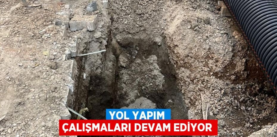 YOL YAPIM ÇALIŞMALARI DEVAM EDİYOR