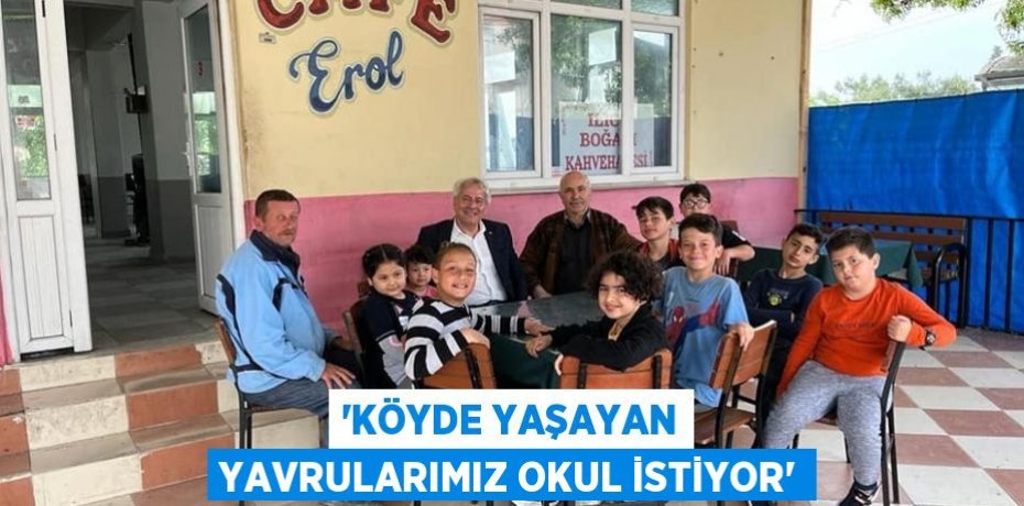 'KÖYDE YAŞAYAN YAVRULARIMIZ OKUL İSTİYOR'