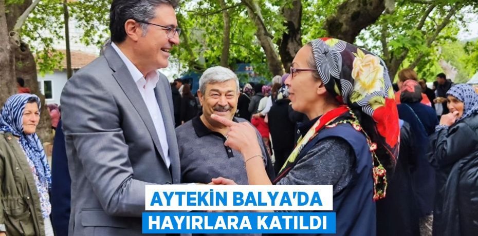 AYTEKİN BALYA'DA HAYIRLARA KATILDI