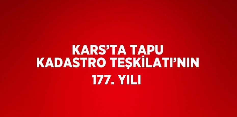 KARS’TA TAPU KADASTRO TEŞKİLATI’NIN 177. YILI