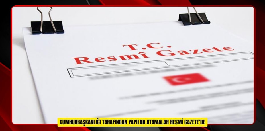  Cumhurbaşkanlığı tarafından yapılan atamalar Resmi Gazete’de  