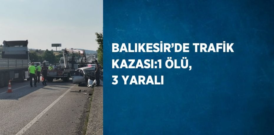 BALIKESİR’DE TRAFİK KAZASI:1 ÖLÜ, 3 YARALI