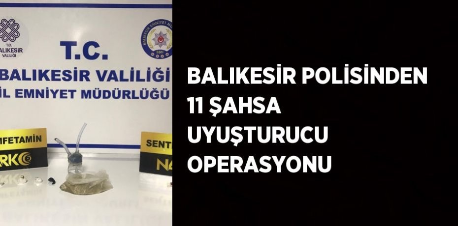 BALIKESİR POLİSİNDEN 11 ŞAHSA UYUŞTURUCU OPERASYONU