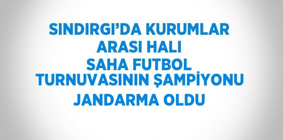 SINDIRGI’DA KURUMLAR ARASI HALI SAHA FUTBOL TURNUVASININ ŞAMPİYONU JANDARMA OLDU