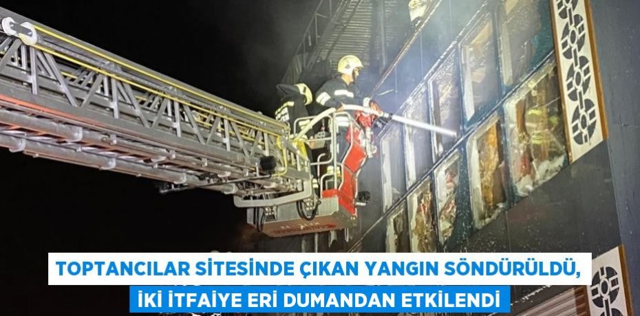 TOPTANCILAR SİTESİNDE ÇIKAN YANGIN SÖNDÜRÜLDÜ, İKİ İTFAİYE ERİ DUMANDAN ETKİLENDİ