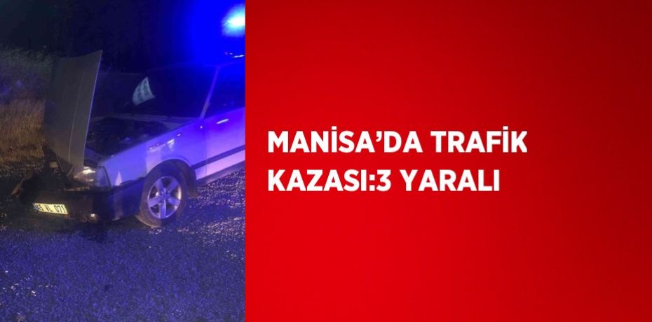 MANİSA’DA TRAFİK KAZASI:3 YARALI