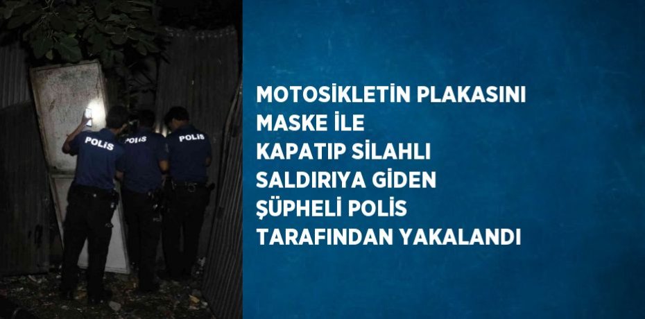 MOTOSİKLETİN PLAKASINI MASKE İLE KAPATIP SİLAHLI SALDIRIYA GİDEN ŞÜPHELİ POLİS TARAFINDAN YAKALANDI