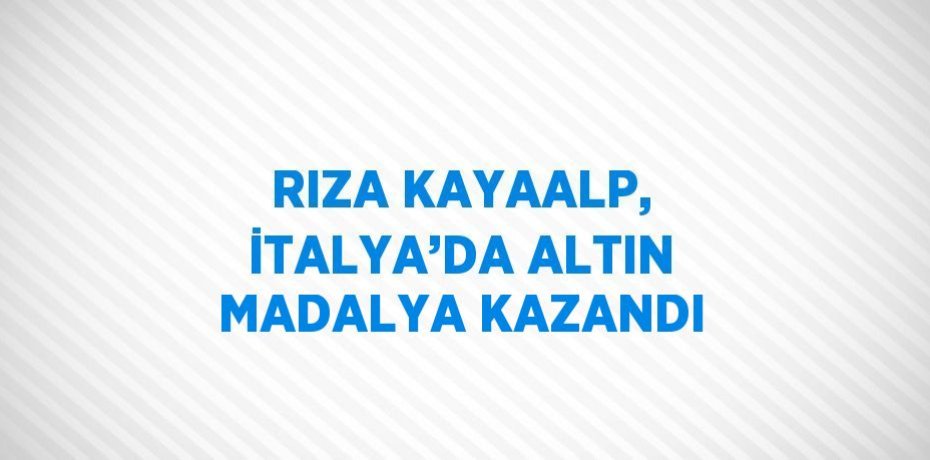 RIZA KAYAALP, İTALYA’DA ALTIN MADALYA KAZANDI