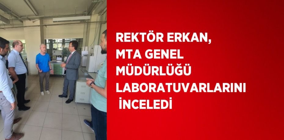 REKTÖR ERKAN, MTA GENEL MÜDÜRLÜĞÜ LABORATUVARLARINI  İNCELEDİ