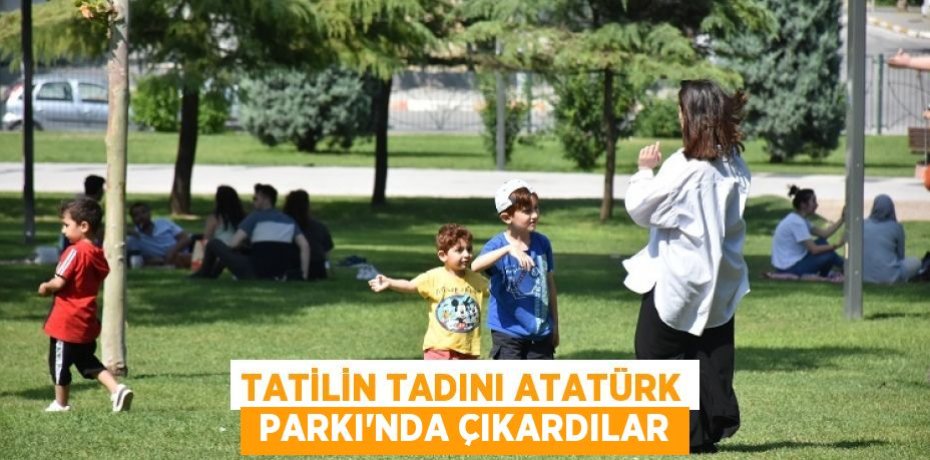 TATİLİN TADINI ATATÜRK  PARKI’NDA ÇIKARDILAR