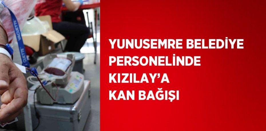 YUNUSEMRE BELEDİYE PERSONELİNDE KIZILAY’A KAN BAĞIŞI