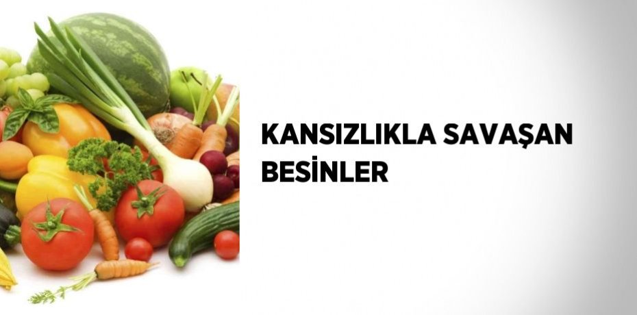 KANSIZLIKLA SAVAŞAN BESİNLER
