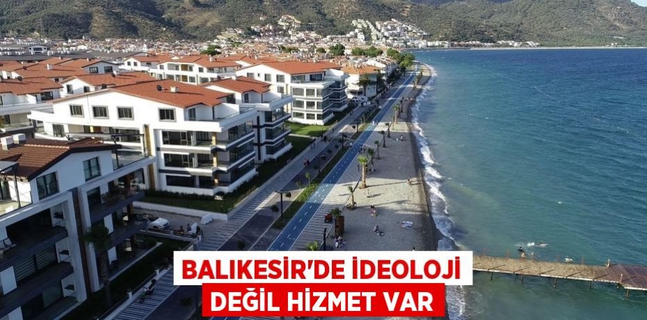Balıkesir’de ideoloji değil hizmet var