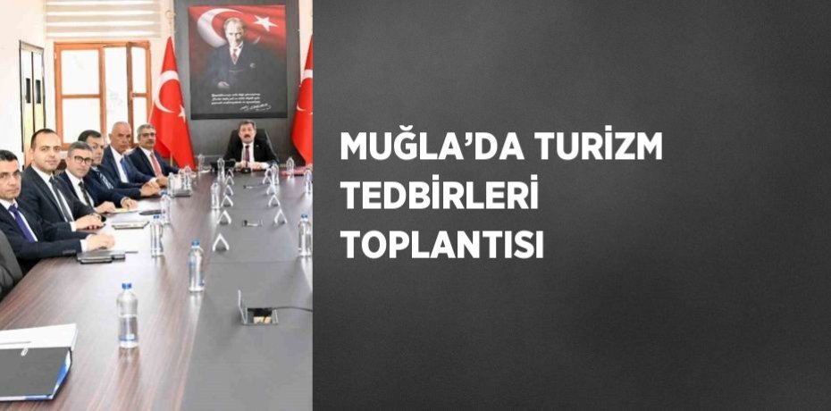 MUĞLA’DA TURİZM TEDBİRLERİ TOPLANTISI