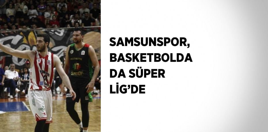 SAMSUNSPOR, BASKETBOLDA DA SÜPER LİG’DE