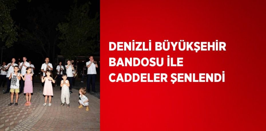 DENİZLİ BÜYÜKŞEHİR BANDOSU İLE CADDELER ŞENLENDİ