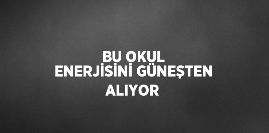 BU OKUL ENERJİSİNİ GÜNEŞTEN ALIYOR