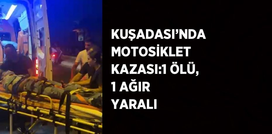 KUŞADASI’NDA MOTOSİKLET KAZASI:1 ÖLÜ, 1 AĞIR YARALI