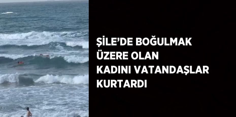 ŞİLE’DE BOĞULMAK ÜZERE OLAN KADINI VATANDAŞLAR KURTARDI