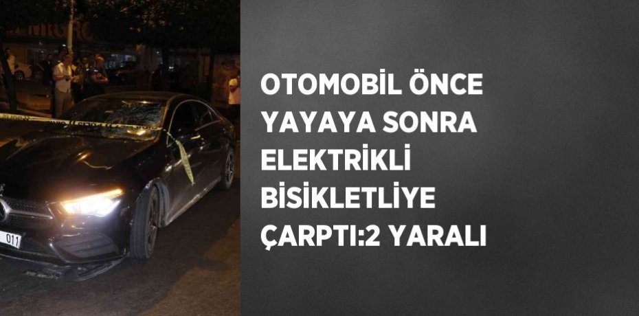 OTOMOBİL ÖNCE YAYAYA SONRA ELEKTRİKLİ BİSİKLETLİYE ÇARPTI:2 YARALI