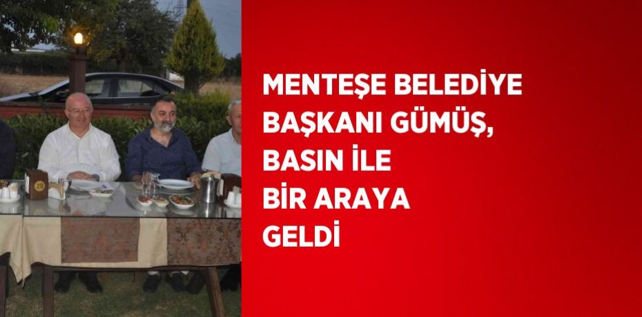 MENTEŞE BELEDİYE BAŞKANI GÜMÜŞ, BASIN İLE BİR ARAYA GELDİ