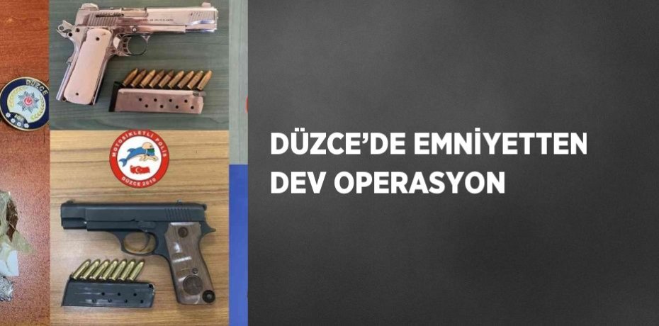 DÜZCE’DE EMNİYETTEN DEV OPERASYON