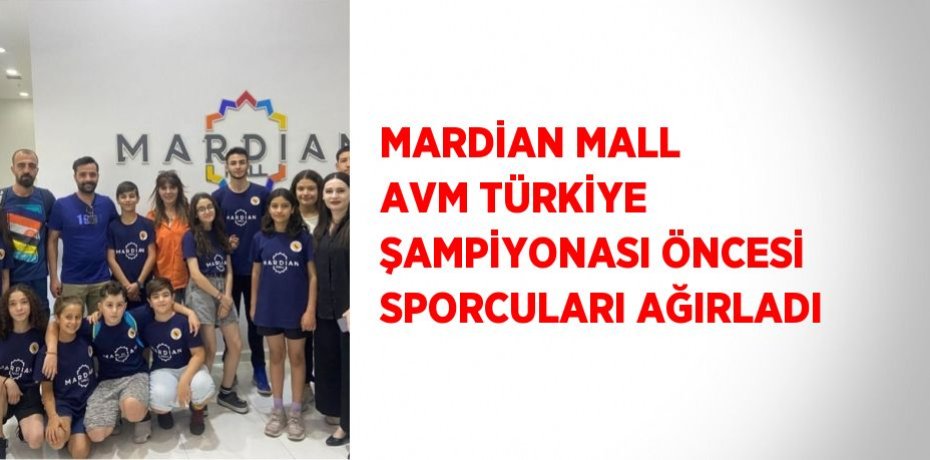 MARDİAN MALL AVM TÜRKİYE ŞAMPİYONASI ÖNCESİ SPORCULARI AĞIRLADI