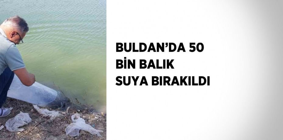BULDAN’DA 50 BİN BALIK SUYA BIRAKILDI