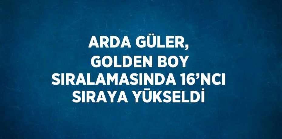 ARDA GÜLER, GOLDEN BOY SIRALAMASINDA 16’NCI SIRAYA YÜKSELDİ