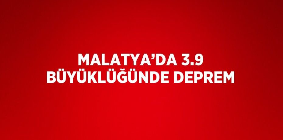 MALATYA’DA 3.9 BÜYÜKLÜĞÜNDE DEPREM
