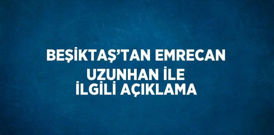 BEŞİKTAŞ’TAN EMRECAN UZUNHAN İLE İLGİLİ AÇIKLAMA