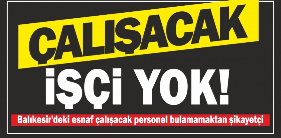 ÇALIŞACAK İŞÇİ YOK