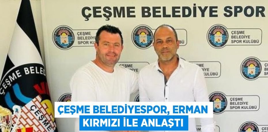 ÇEŞME BELEDİYESPOR, ERMAN KIRMIZI İLE ANLAŞTI