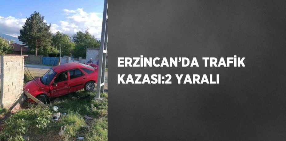 ERZİNCAN’DA TRAFİK KAZASI:2 YARALI