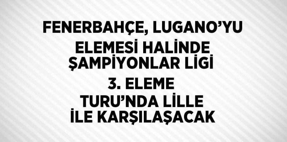 FENERBAHÇE, LUGANO’YU ELEMESİ HALİNDE ŞAMPİYONLAR LİGİ 3. ELEME TURU’NDA LİLLE İLE KARŞILAŞACAK