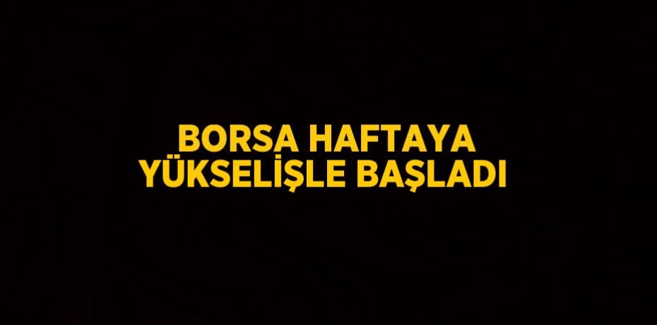 BORSA HAFTAYA YÜKSELİŞLE BAŞLADI