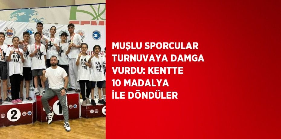 MUŞLU SPORCULAR TURNUVAYA DAMGA VURDU: KENTTE 10 MADALYA İLE DÖNDÜLER