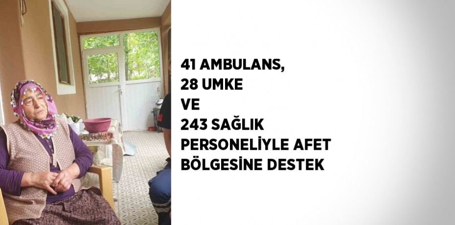 41 AMBULANS, 28 UMKE VE  243 SAĞLIK PERSONELİYLE AFET BÖLGESİNE DESTEK