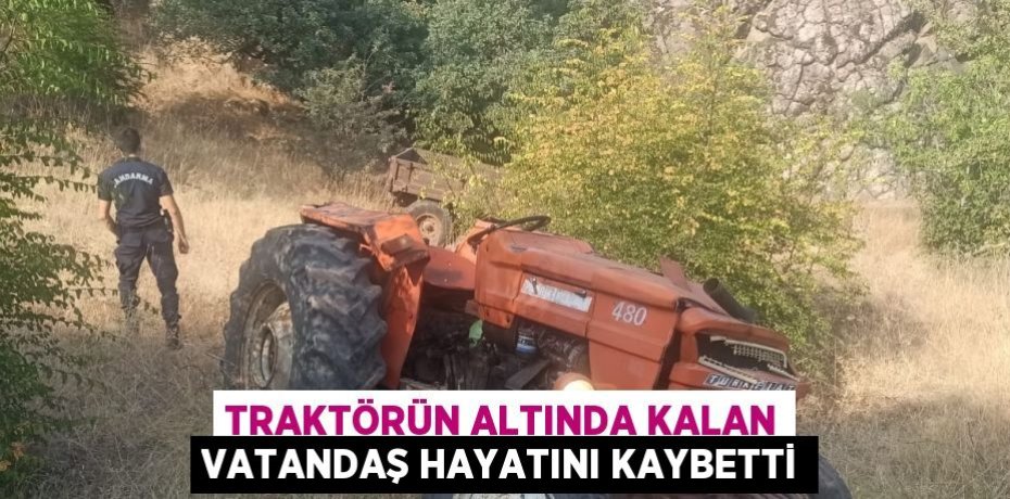 TRAKTÖRÜN ALTINDA KALAN VATANDAŞ HAYATINI KAYBETTİ