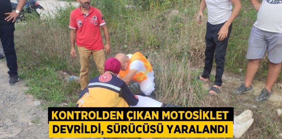 KONTROLDEN ÇIKAN MOTOSİKLET DEVRİLDİ, SÜRÜCÜSÜ YARALANDI