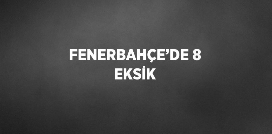 FENERBAHÇE’DE 8 EKSİK