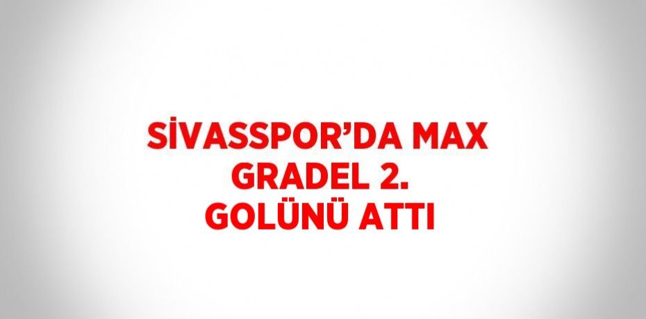 SİVASSPOR’DA MAX GRADEL 2. GOLÜNÜ ATTI