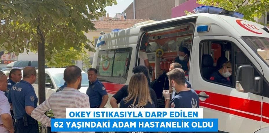 OKEY ISTIKASIYLA DARP EDİLEN 62 YAŞINDAKİ ADAM HASTANELİK OLDU