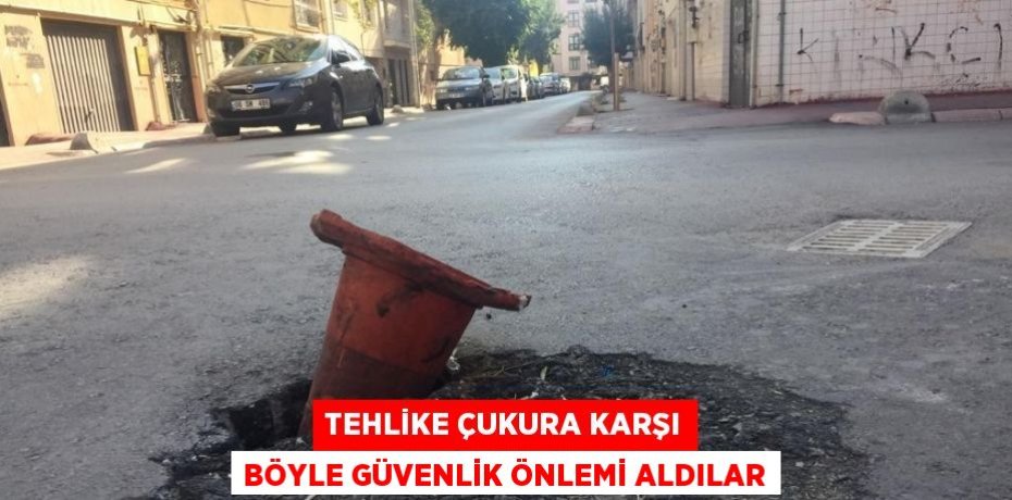 TEHLİKE ÇUKURA KARŞI BÖYLE GÜVENLİK ÖNLEMİ ALDILAR