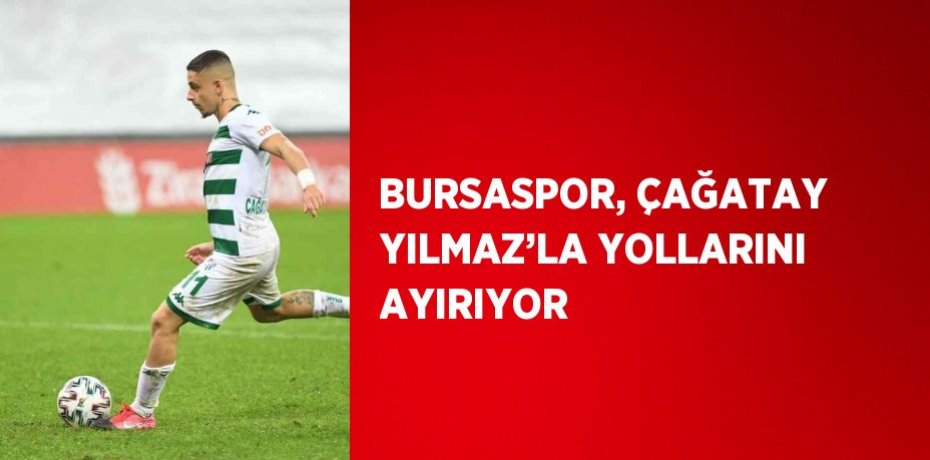 BURSASPOR, ÇAĞATAY YILMAZ’LA YOLLARINI AYIRIYOR
