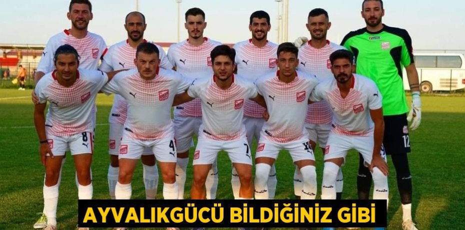 AYVALIKGÜCÜ BİLDİĞİNİZ GİBİ