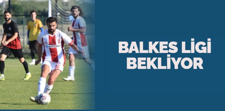 BALKES LİGİ BEKLİYOR