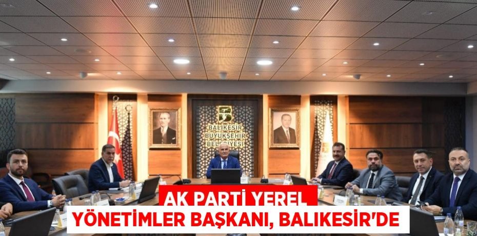 AK Parti Yerel Yönetimler Başkanı, Balıkesir’de