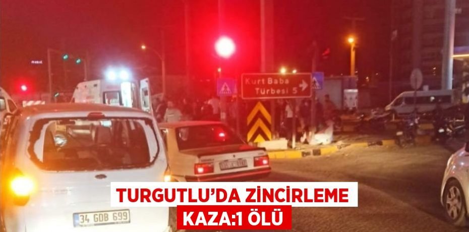 TURGUTLU’DA ZİNCİRLEME KAZA:1 ÖLÜ