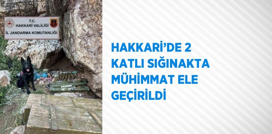 HAKKARİ’DE 2 KATLI SIĞINAKTA MÜHİMMAT ELE GEÇİRİLDİ